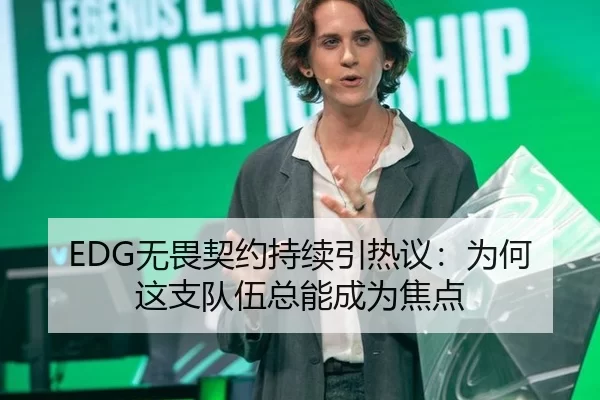 EDG无畏契约持续引热议：为何这支队伍总能成为焦点 - xingkong.com